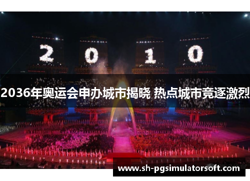 2036年奥运会申办城市揭晓 热点城市竞逐激烈 2036年奥运会申办城市揭晓 热点城市竞逐激烈