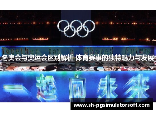 冬奥会与奥运会区别解析 体育赛事的独特魅力与发展 冬奥会与奥运会区别解析 体育赛事的独特魅力与发展