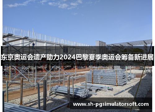 东京奥运会遗产助力2024巴黎夏季奥运会筹备新进展 东京奥运会遗产助力2024巴黎夏季奥运会筹备新进展