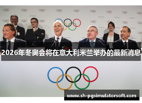2026年冬奥会将在意大利米兰举办的最新消息 2026年冬奥会将在意大利米兰举办的最新消息