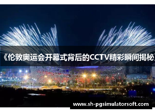 《伦敦奥运会开幕式背后的CCTV精彩瞬间揭秘》 《伦敦奥运会开幕式背后的CCTV精彩瞬间揭秘》