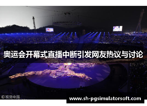 奥运会开幕式直播中断引发网友热议与讨论 奥运会开幕式直播中断引发网友热议与讨论