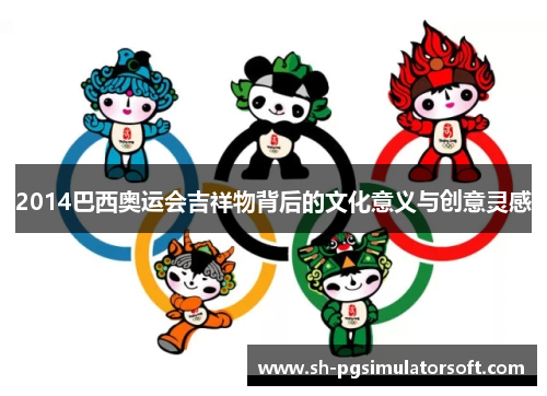 2014巴西奥运会吉祥物背后的文化意义与创意灵感 2014巴西奥运会吉祥物背后的文化意义与创意灵感